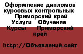 Оформление дипломов,курсовых контрольных - Приморский край Услуги » Обучение. Курсы   . Приморский край